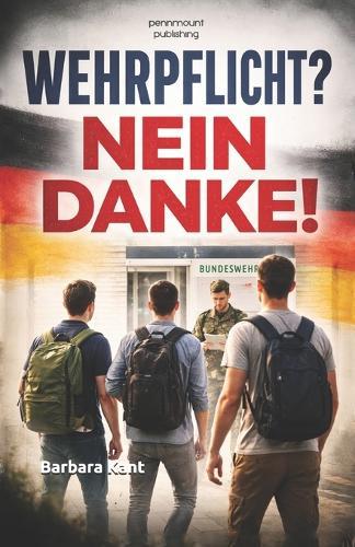Wehrpflicht? Nein danke! Ein Leitfaden für junge Menschen und Eltern: Der praktische Leitfaden zu Musterung, Bundeswehr und legaler Kriegsdienstverweigerung