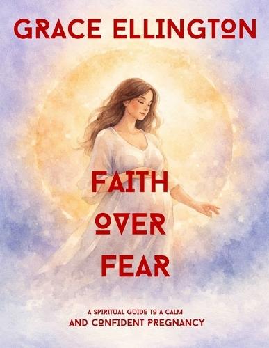 Faith Over Fear: A Spiritual Guide To A Calm And Confident Pregnacy