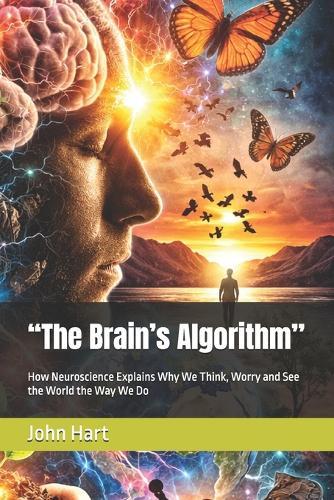 ""The Brain's Algorithm"": How Neuroscience Explains Why We Think, Worry and See the World the Way We Do