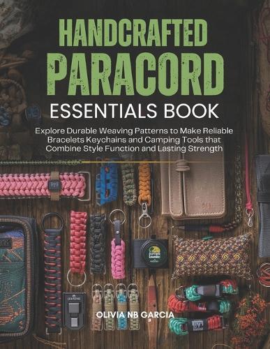 Handcrafted Paracord Essentials Book: Explore Durable Weaving Patterns to Make Reliable Bracelets Keychains and Camping Tools that Combine Style Function and Lasting Strength