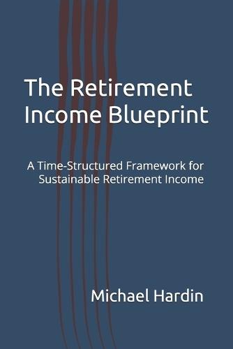 The Retirement Income Blueprint: A Time-Structured Framework for Sustainable Retirement Income