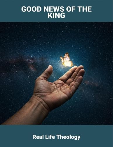 Good News Of The King: Real Life Theology