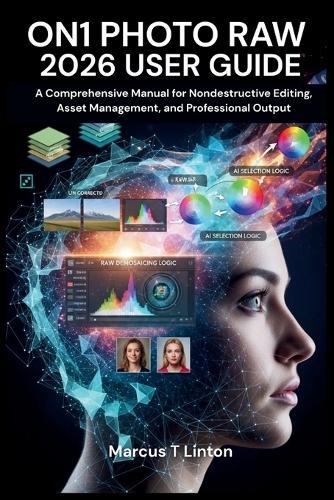 On1 Photo Raw 2026 User Guide: A Comprehensive Manual for Nondestructive Editing, Asset Management, and Professional Output