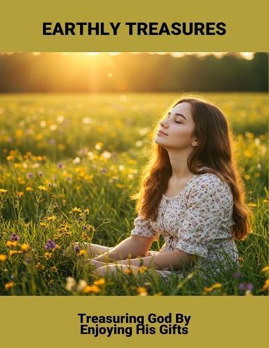 Earthly Treasures: Treasuring God By Enjoying His Gifts