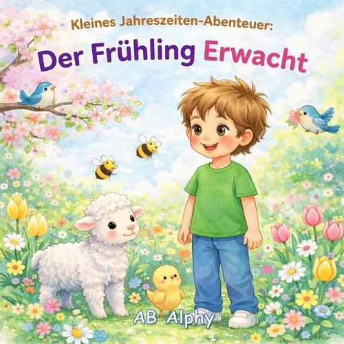Kleines Jahreszeiten-Abenteuer: Der Frühling Erwacht: Ein liebevolles Bilderbuch über den Frühling für Kinder von 3-5 Jahren - Blumen, Tiere, Regen und Natur entdecken