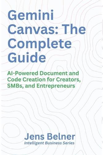 Gemini Canvas: The Complete Guide: AI-Powered Document and Code Creation for Creators, SMBs, and Entrepreneurs