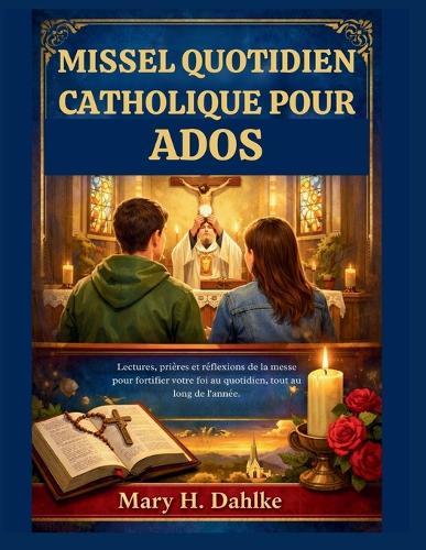 Missel Quotidien Catholique Pour Ados: Lectures, prières et réflexions de la messe pour fortifier votre foi au quotidien, tout au long de l'année.