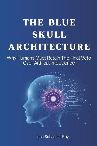 The Blue Skull Architecture: Why Humans Must Retain the Final Veto Over Artificial Intelligence