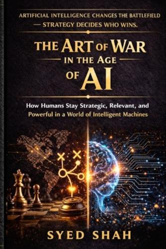 The Art of War in the Age of AI: How Humans Stay Strategic, Relevant, and Powerful in a World of Intelligent Machines