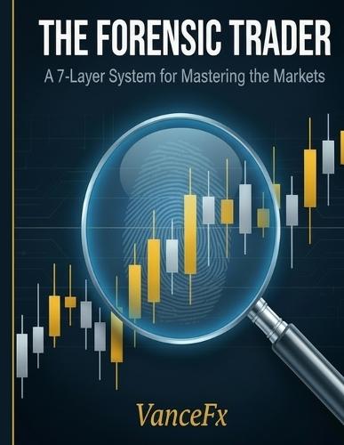 T H E F O R E N S I C T R A D E R: A 7-Layer System for Mastering the Markets