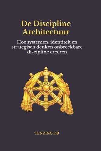 De Discipline Architectuur: Hoe systemen, identiteit en strategisch denken onbreekbare discipline creëren