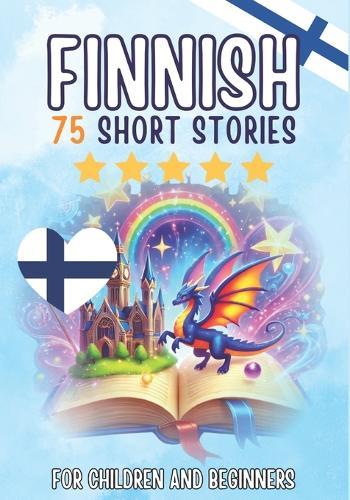 Bilingual short stories: English-Finnish: 75 Magical Stories for English speakers learning Finnish - with vocabulary exercises and simple words for beginners