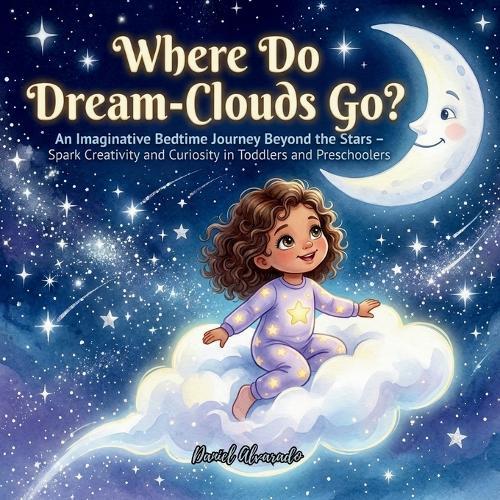 Where Do Dream-Clouds Go?: An Imaginative Bedtime Journey Beyond the Stars - Spark Creativity and Curiosity in Toddlers and Preschoolers