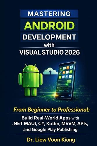 Mastering Android Development with Visual Studio 2026: From Beginner to Professional: Build Real-World Apps with .NET MAUI, C#, Kotlin, MVVM, APIs, and Google Play Publishing