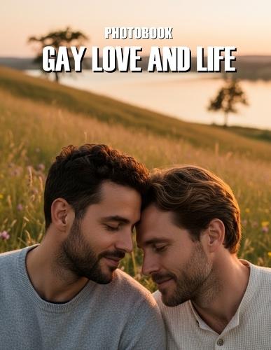 Gay Love and Life Photobook: Celebrate Authentic Moments And Shared Journeys Through This Beautiful Collection Of Gay Intimacy And Joy