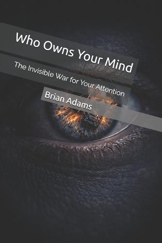 Who Owns Your Mind: The Invisible War for Your Attention