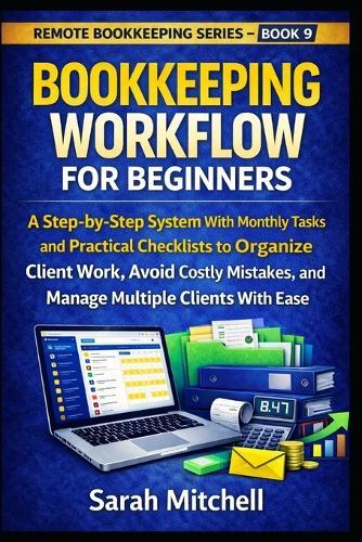 Bookkeeping Workflow for Beginners: A Step-by-Step System With Monthly Tasks and Practical Checklists to Organize Client Work, Avoid Costly Mistakes, and Manage Multiple Clients With Ease