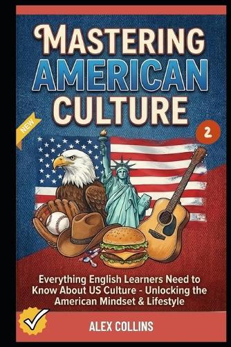 Mastering American Culture: Everything English Learners Need to Know About US Culture - Unlocking the American Mindset & Lifestyle (Book 2).