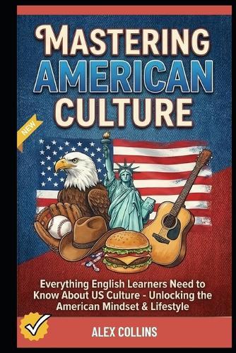 Mastering American Culture: Everything English Learners Need to Know About US Culture - Unlocking the American Mindset & Lifestyle.