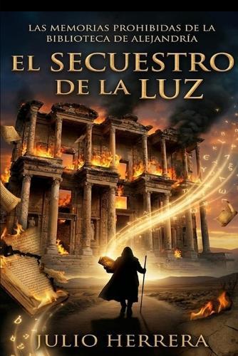 El Secuestro de la Luz: Las Memorias Prohibidas de la Biblioteca de Alejandría: ""El fin de la esclavitud del destino: Cómo romper los hilos invisibles del sistema y despertar al soberano que llevas dentro.""