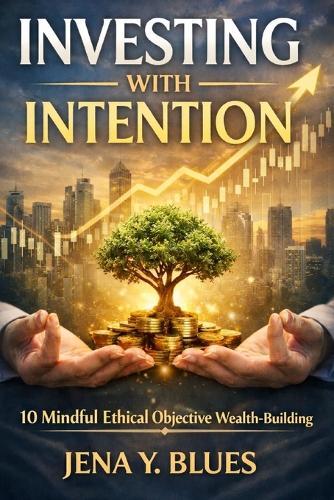 Investing with Intention: 10 Mindful Ethical Objective Wealth-building