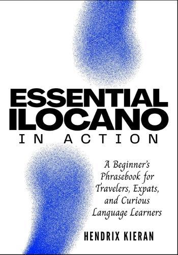 Essential Ilocano in Action: A Beginner's Phrasebook for Travelers, Expats, and Curious Language Learners