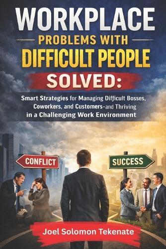 Workplace Problems With Difficult People Solved: Smart Strategies for Managing Difficult Bosses, Coworkers, and Customers-and Thriving in a Challenging Work Environment