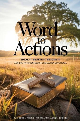 WORD TO ACTIONS Speak It. Believe It. Become It.: A 30-Day Faith Confession & Reflection Devotional