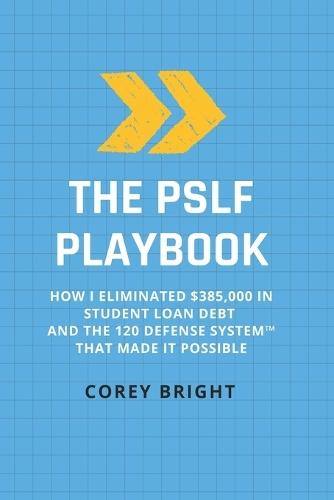 The PSLF Playbook: How I Eliminated $385,000 in Student Loan Debt and the 120 Defense System(TM) That Made It Possible
