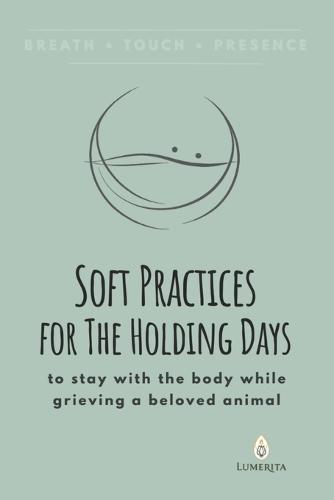 Soft Practices for The Holding Days: to stay with the body while grieving a beloved animal