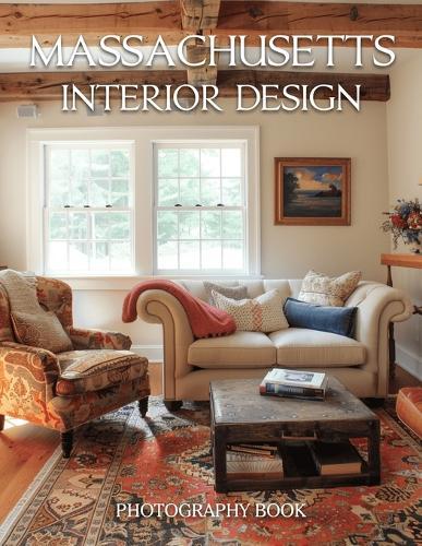 Massachusetts Interior Design Photography Book: Elegant Massachusetts Coastal Homes And Historic Boston Interior Design Photography