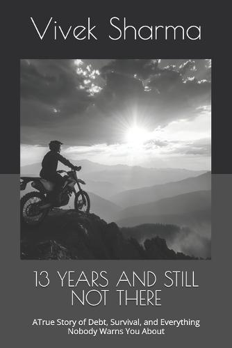 13 Years and Still Not There: A True Story of Debt, Survival, and Everything Nobody Warns You About