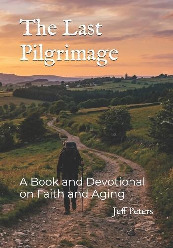 The Last Pilgrimage: A Book and Devotional on Faith and Aging