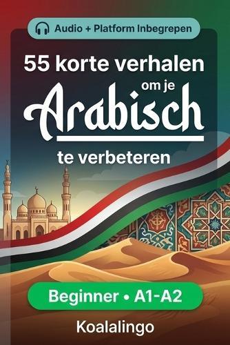 55 tweetalige korte verhalen om je Arabisch te verbeteren voor beginners: Verbeter je woordenschat, leesvaardigheid en schriftelijk begrip met oefeningen voor A1-A2 leerlingen