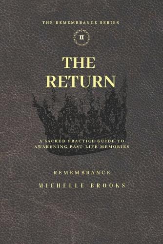 The Return: A Sacred Practice Guide to Awakening Past Life Memories