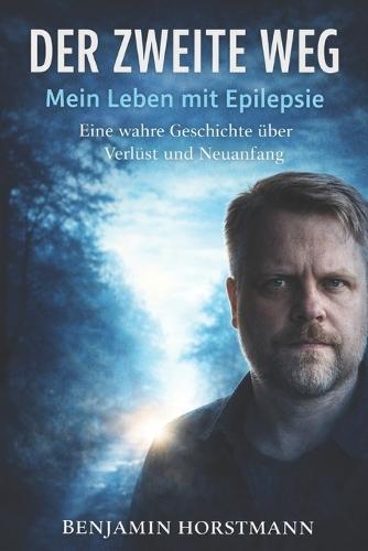 Der zweite Weg - Mein Leben mit Epilepsie: Eine wahre Geschichte über Krankheit, Verlust und einen Neuanfang
