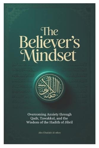 The Believer's Mindset: Overcoming Anxiety through Qadr, Tawakkul, and the Wisdom of the Hadith of Jibril