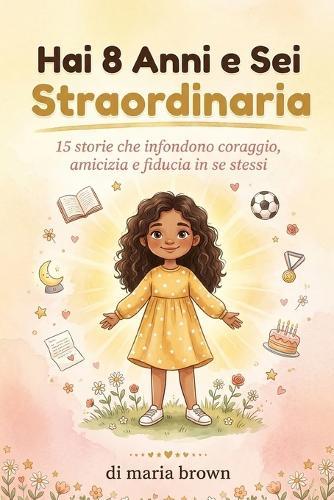 Hai 8 Anni e Sei Straordinaria: 15 storie stimolanti di coraggio, amicizia e fiducia in se stesse per le ragazze
