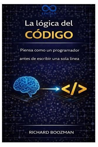 La lógica del código: Piensa como un programador antes de escribir una sola línea
