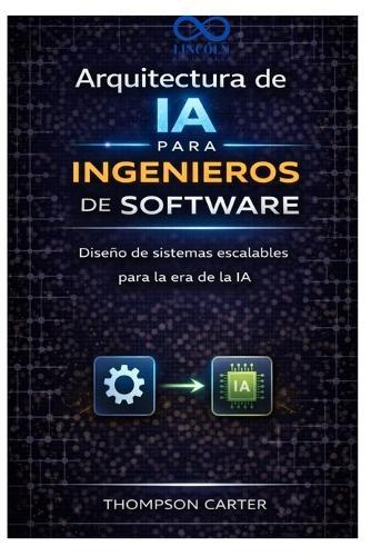 Arquitectura de IA para ingenieros de software: Diseño de sistemas escalables para la era de la IA