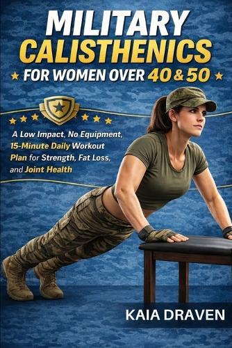 Military Calisthenics for Women Over 40 & 50: A Low Impact, No Equipment, 15-Minute Daily Workout Plan for Strength, Fat Loss, and Joint Health