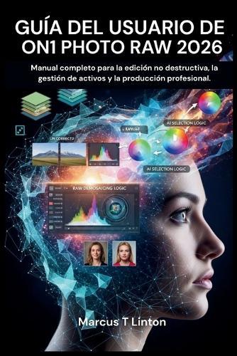 Guía del Usuario de On1 Photo Raw 2026: Manual completo para la edición no destructiva, la gestión de activos y la producción profesional