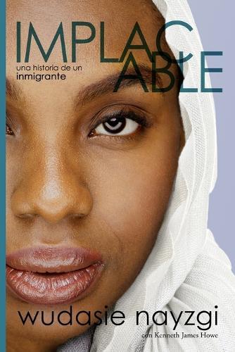 Implacable - una historia de un inmigrante: La lucha de una mujer durante una década para sanar a una familia desgarrada por la guerra, las mentiras y la tiranía