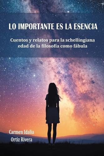 Lo Importante Es La Esencia: Cuentos y relatos para la schellingiana edad de la filosofía como fábula