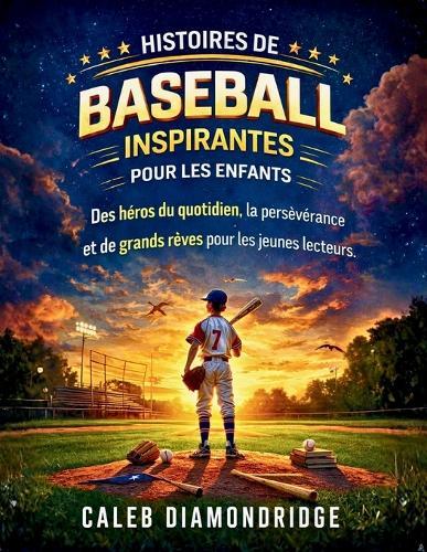 Histoires de Baseball Inspirantes Pour Les Enfants: Des héros du quotidien, la persévérance et de grands rêves pour les jeunes lecteurs