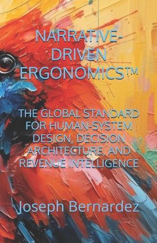 Narrative-Driven Ergonomics(tm): The Global Standard for Human-System Design, Decision Architecture, and Revenue Intelligence