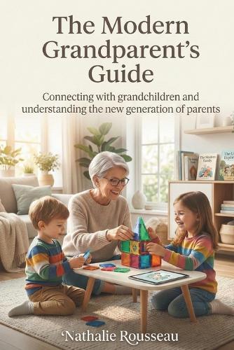 The modern grandparents guide: Connecting with your grandkids and decoding the new generation of parents