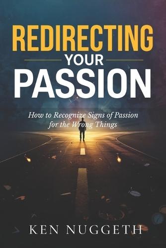 Redirecting Your Passion: How to Recognize Signs of Passion for the Wrong Things