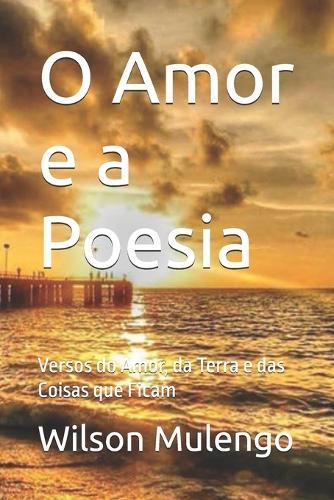 O Amor e a Poesia: Versos do Amor, da Terra e das Coisas que Ficam