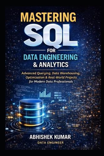Mastering SQL for Data Engineering & Analytics: From Beginner to Expert: Analytics, Data Warehousing, Optimization & Real-World Case Studies